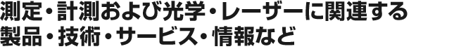 測定・計測および光学・レーザーに関連する製品・技術・サービス・情報など