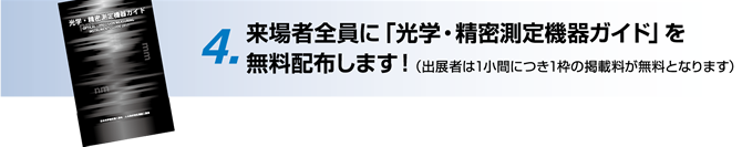 4. 来場者全員に「光学・精密測定機器ガイド」を無料配布します！（出展者は1小間につき1枠の掲載料が無料となります）